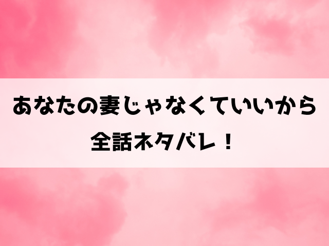 あなたの妻じゃなくていいからネタバレ結末まで！凛は夫の浮気を許せるのか？